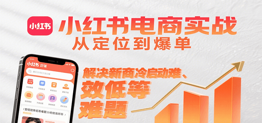 小红书电商实战，从定位到爆单解决新商冷启动难、变现效率低等难题-吾爱自习网