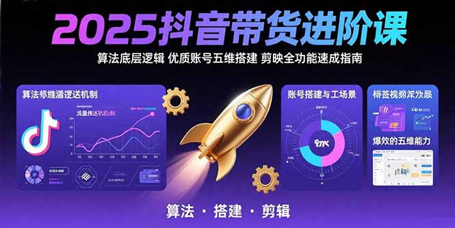 2025抖音带货进阶课：算法底层逻辑,优质账号五维搭建,剪映全功能速成指南-吾爱自习网