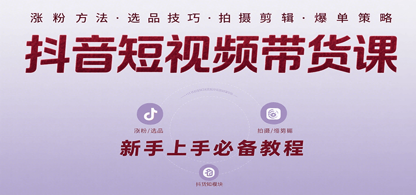 抖音短视频带货课：涵盖涨粉、选品、拍摄、剪辑等，教实操，助你从0到1实现爆单-吾爱自习网