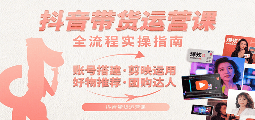 抖音带货运营课：含账号搭建、剪映运用、好物推荐、团购达人等内容，教你玩转抖音-吾爱自习网