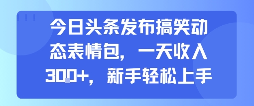 今日头条发布搞笑动态表情包，一天收入3张+，新手轻松上手-吾爱自习网