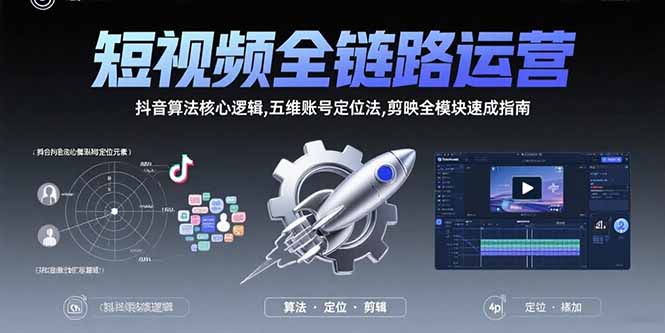 短视频全链路运营：抖音算法核心逻辑,五维账号定位法,剪映全模块速成指南-吾爱自习网
