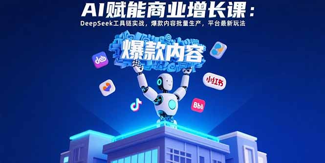 AI赋能商业增长课：DeepSeek工具链实战，爆款内容批量生产，平台最新玩法-吾爱自习网