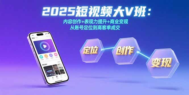 2025短视频大V班：内容创作+表现力提升+商业变现  从账号定位到高客单成交-吾爱自习网