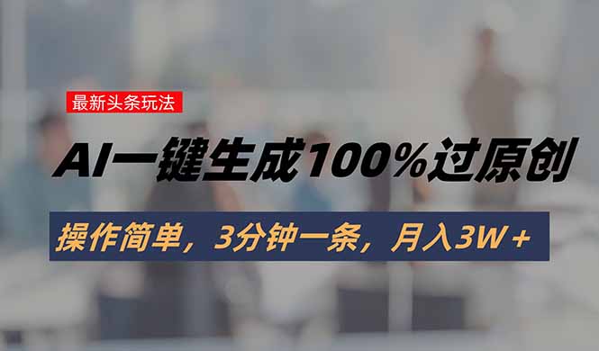 头条最新玩法，AI一键生成100%过原创，操作简单，3分钟一条，月入3W＋-吾爱自习网