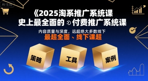 2025淘系推广系统课，史上最全面的付费推广系统课，内容质量与深度，远超绝大多数线下课-吾爱自习网
