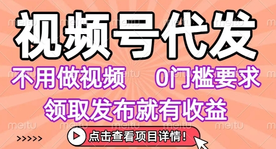 视频号代发，不用剪辑不用做视频，0门槛要求，领取发布就有收益，任务没有无上限，小白轻松上手【揭秘】-吾爱自习网
