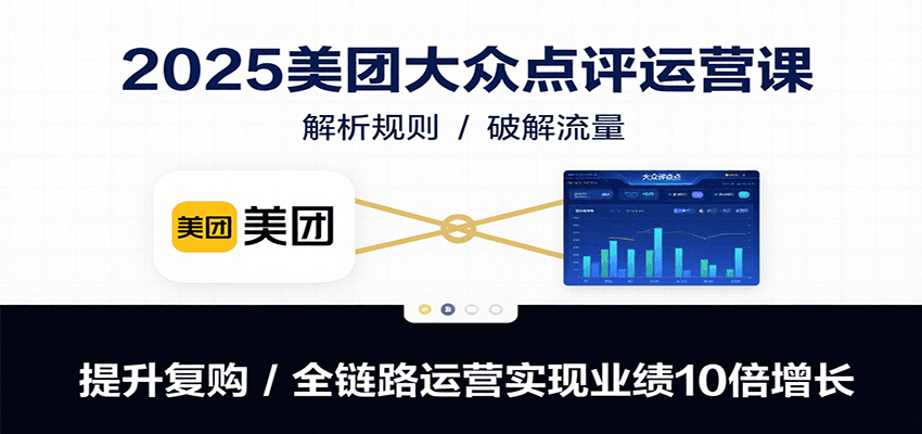 2025美团大众点评运营课：解析规则/破解流量/提升复购/全链路运营实现业绩10倍增长-吾爱自习网