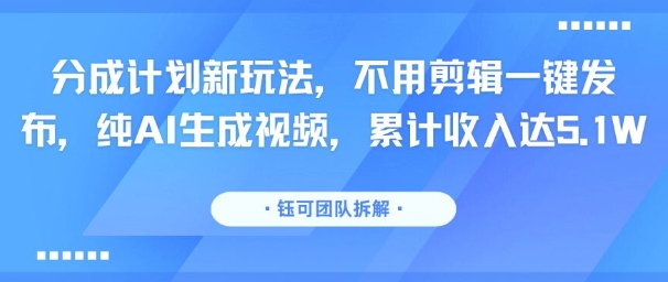 分成计划新玩法，不用剪辑一键发布，纯AI生成视频，累计收入达5.1W-吾爱自习网
