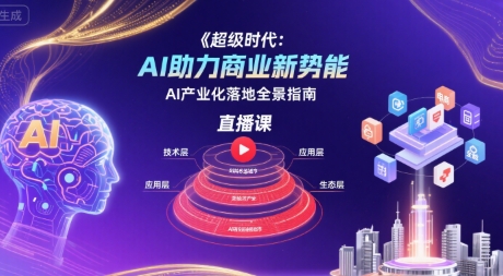 超级时代:AI助力商业新势能直播课,AI产业化落地全景指南-吾爱自习网