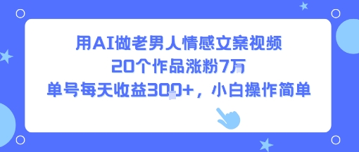 用AI做老男人情感文案视频，20个作品涨粉7W，单号每天收益3张+，小白操作简单-吾爱自习网