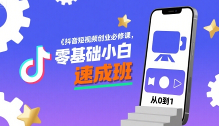 抖音短视频创业必修课，零基础小白速成班-吾爱自习网