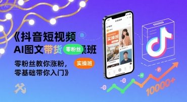 抖音短视频AI图文带货实操班，零粉丝教你涨粉，零基础带你入门-吾爱自习网