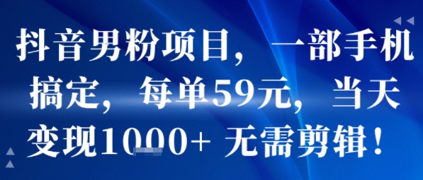 抖音男粉项目，一部手机搞定，每单59米，当天变现1k+  无需剪辑-吾爱自习网