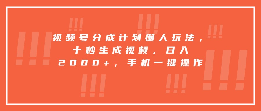 视频号分成计划懒人玩法，十秒生成视频，日入2000+，手机一键操作-吾爱自习网
