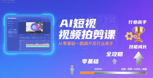 AI短视频拍剪课，全攻略到精通，带你从零基础一路飙升至行业高手-吾爱自习网