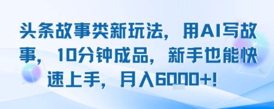 头条故事类新玩法，用AI写故事，10分钟成品，新手也能快速上手，月入6k+-吾爱自习网