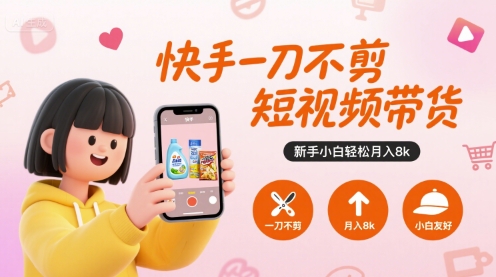 快手一刀不剪短视频带货，新手小白轻松月入8k-吾爱自习网