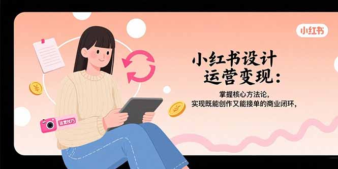 小红书设计运营变现：掌握核心方法论，实现既能创作又能接单的商业闭环-吾爱自习网