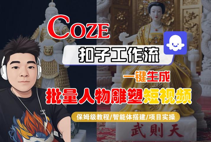Coze扣子工作流一键生成批量人物雕塑短视频,保姆级教程-智能体搭建-项目实操-吾爱自习网