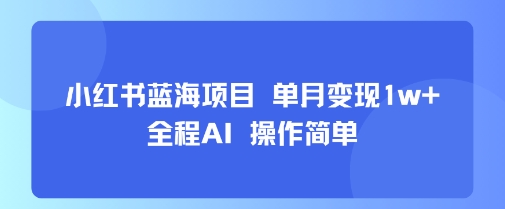 小红书蓝海项目 单月变现1w+ 全程AI 操作简单-吾爱自习网