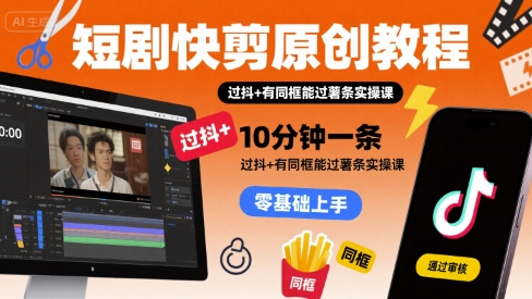 短剧快剪原创教程，10分钟一条，过抖+有同框能过薯条实操课-吾爱自习网