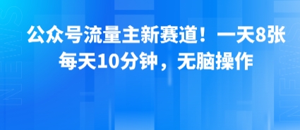 公众号流量主新赛道！一天8张，每天10分钟，无脑操作-吾爱自习网