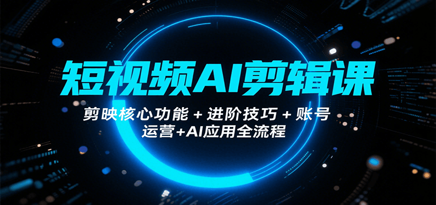 短视频AI剪辑课，剪映核心功能+进阶技巧+账号运营+AI应用全流程-吾爱自习网