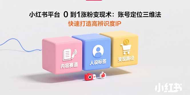 小红书平台0到1涨粉变现术：账号定位三维法，快速打造高辨识度IP-吾爱自习网