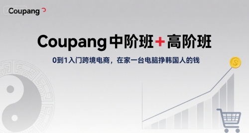 Coupang中阶班+高阶班，0到1入门跨境电商，在家一台电脑挣韩国人的钱-吾爱自习网