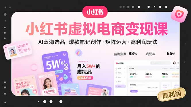 小红书虚拟电商变现课，AI蓝海选品，爆款笔记创作，矩阵运营，高利润玩法-吾爱自习网