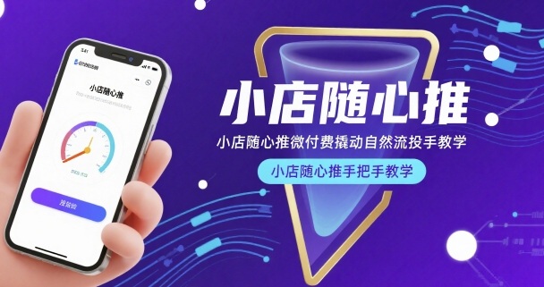 小店随心推微付费撬动自然流投手教学，小店随心推手把手教学-吾爱自习网