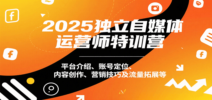 2025独立自媒体运营师特训营：平台介绍、账号定位、内容创作、营销技巧及流量拓展等-吾爱自习网