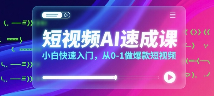 短视频AI速成课，小白快速入门，从0-1做爆款短视频-吾爱自习网