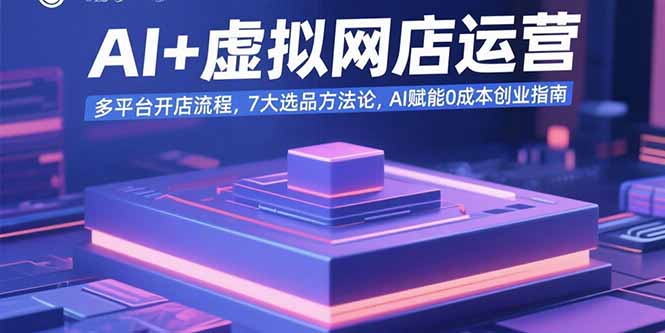 AI+虚拟网店运营：多平台开店流程，7大选品方法论，AI赋能0成本创业指南-吾爱自习网