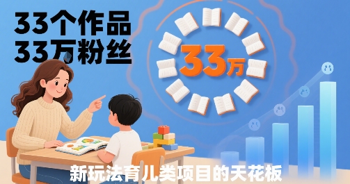 33个作品33W粉丝，育儿类项目的天花板，小白可操作-吾爱自习网