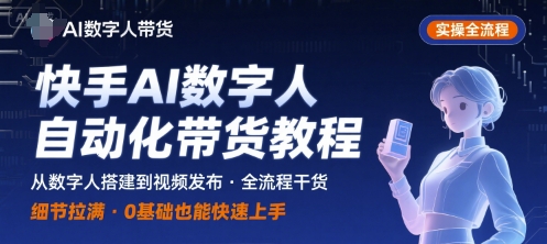 快手AI数字人自动化视频带货实操全流程，干货满满，细节拉满-吾爱自习网