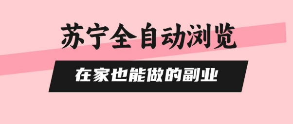 苏宁全自动浏览，在家也能做的副业，无需人工，0风控，单机日入5张+，直接矩阵开干【揭秘】-吾爱自习网