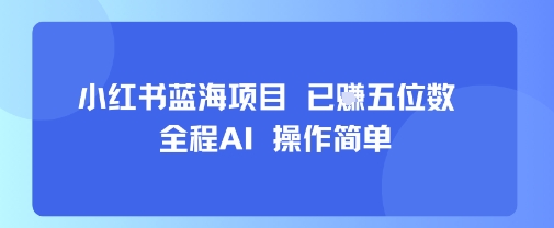 小红书蓝海项目，全程AI，操作简单，已挣五位数-吾爱自习网