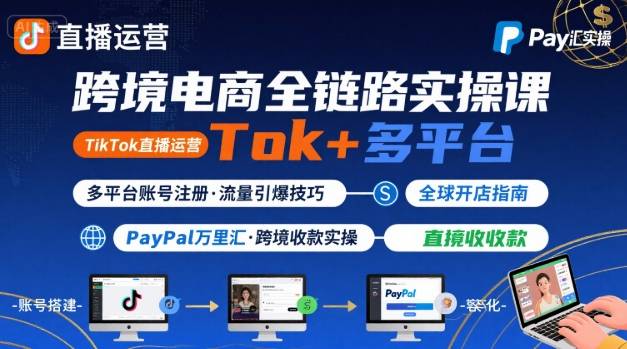 跨境电商线上课，TikTok 直播运营 + 多平台账号注册 + PayPal 万里汇实操教程-吾爱自习网