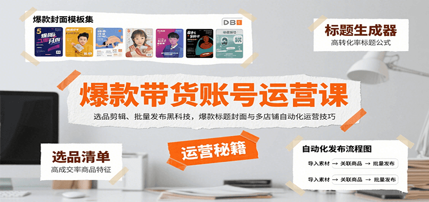 爆款带货账号运营课：选品剪辑、批量发布黑科技，爆款标题封面与多店铺自动化运营技巧-吾爱自习网