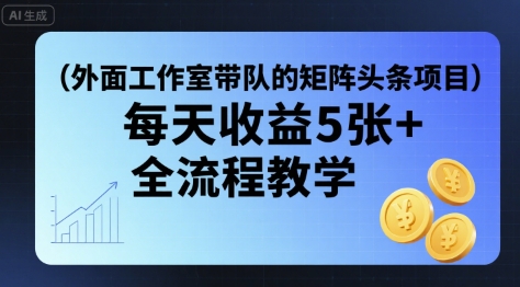外面工作室带队的矩阵头条挂G项目,每天收益5张+,全流程教学【附全套工具】-吾爱自习网