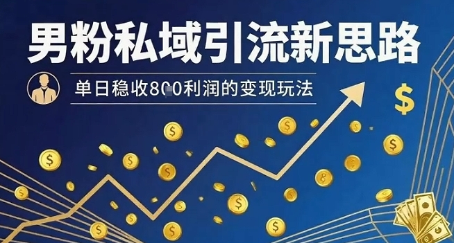 男粉私域引流新思路,单日稳收8张利润的变现玩法-吾爱自习网