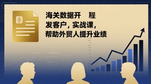 海关数据开发客户实战课，帮助外贸人提升业绩-吾爱自习网