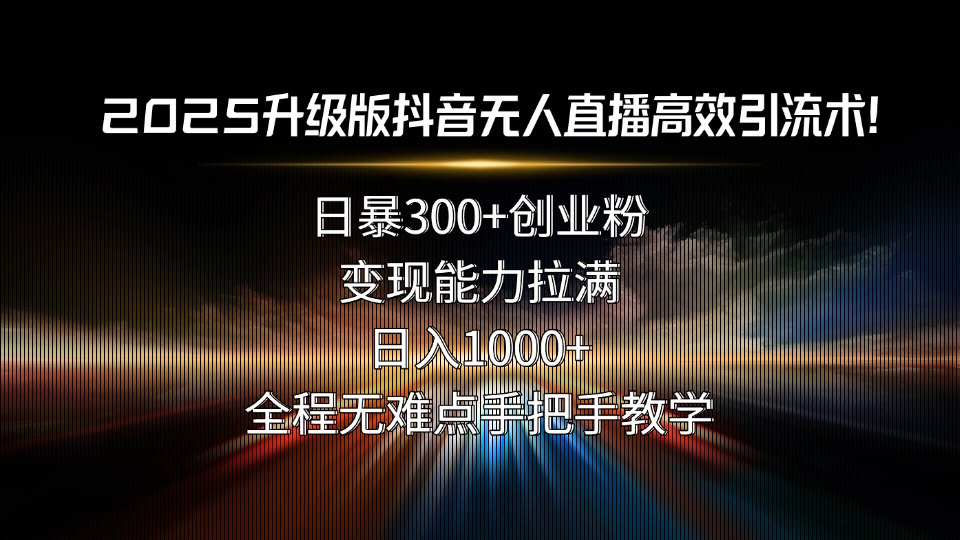2025升级版抖音无人直播高效引流术！日暴300+创业粉，变现能力拉满，日…-吾爱自习网