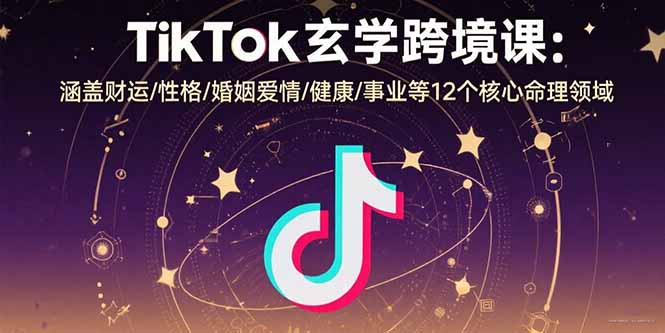 TikTok玄学跨境课:涵盖财运/性格/婚姻爱情/健康/事业等12个核心命理领域-吾爱自习网