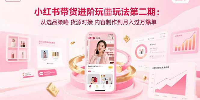 小红书带货进阶玩法第二期：从选品策略 货源对接 内容制作到月入过万爆单-吾爱自习网