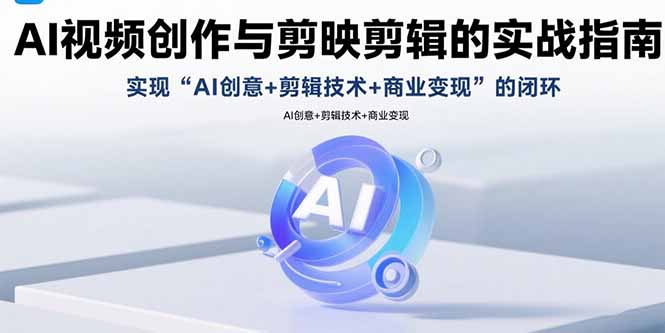 AI视频创作与剪映剪辑的实战指南，实现AI创意+剪辑技术+商业变现的闭环-吾爱自习网