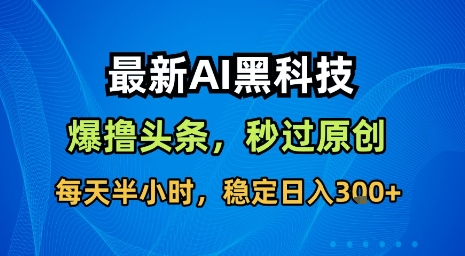 最新AI黑科技软件撸头条搬运，无需任何指令，秒过原创，每天半小时，稳定日入3张【揭秘】-吾爱自习网