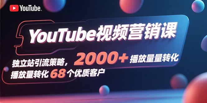 YouTube视频营销课，独立站引流策略，2000+播放量转化68个优质客户-吾爱自习网
